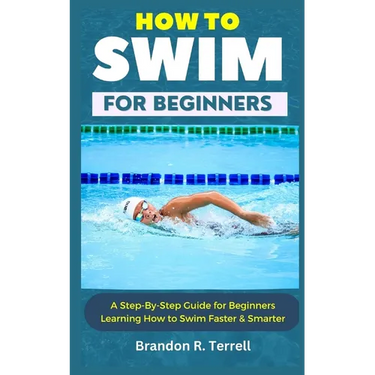 How to Swim for Beginners: A Step-By-Step Guide for Beginners Learning How to Swim Faster & Smarter