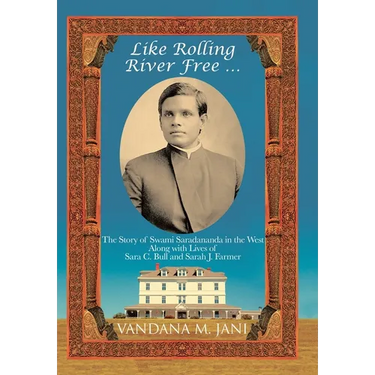 Like Rolling River Free ...: The Story of Swami Saradananda in the West Along with Lives of Sara C. Bull & Sarah J. Farmer
