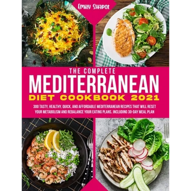 The Complete Mediterranean Diet Cookbook 2021: 300 Tasty, Healthy, Quick, And Affordable Mediterranean Recipes That Will Reset Your Metabolism And Reb