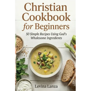 Christian Cookbook for Beginners: 50 Simple Recipes Using God's Wholesome Ingredients