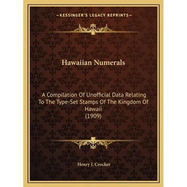 Hawaiian Numerals: A Compilation Of Unofficial Data Relating To The Type-Set Stamps Of The Kingdom Of Hawaii (1909)