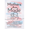 Mothers Are Made: How One Mom Overcame Perfectionism, Self-Doubt, Loneliness, and Anxiety and Became a Better and Happier Parent