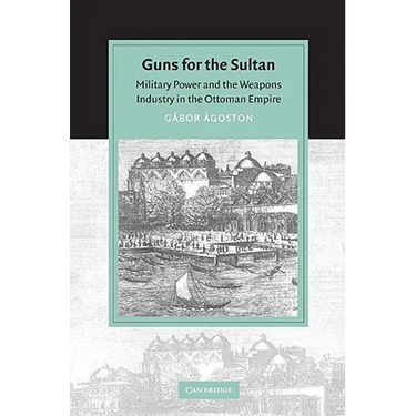 Guns for the Sultan: Military Power and the Weapons Industry in the Ottoman Empire