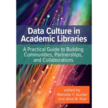 Data Culture in Academic Libraries:: A Practical Guide to Building Communities, Partnerships, and Collaborations