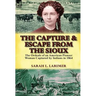 The Capture and Escape from the Sioux: The Ordeals of an American Pioneer Woman Captured by Indians in 1864