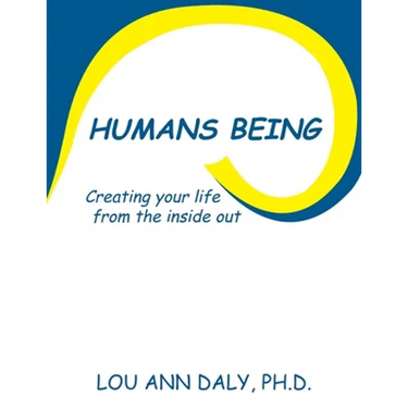 Humans Being: Creating Your Life from the Inside Out