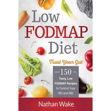 Low-FODMAP Diet: Trust Your Gut- 150 Tasty, Low-FODMAP Recipes To Control Your IBS and IBD