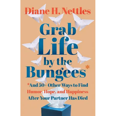 Grab Life by the Bungees: And 50+ Other Ways to Find Humor, Hope, and Happiness After Your Partner Has Died