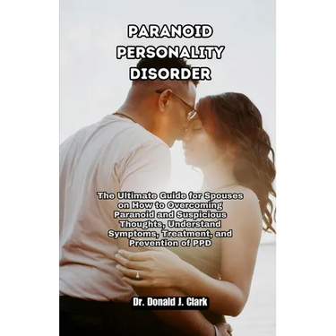 Paranoid Personality Disorder: The Ultimate Guide for Spouses on How to Overcoming Paranoid and Suspicious Thoughts, Understand Symptoms, Treatment,