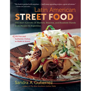 Latin American Street Food: The Best Flavors of Markets, Beaches, & Roadside Stands from Mexico to Argentina