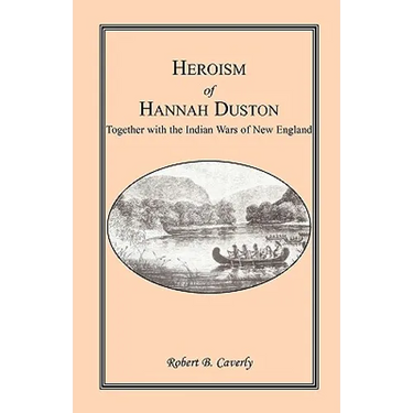 Heroism of Hannah Duston, Together with the Indian Wars of New England