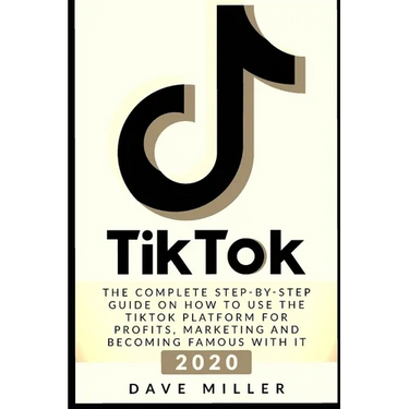 Tiktok: The Complete Step-by-Step guide on how to use the Tiktok platform for profits, marketing and becoming famous with it
