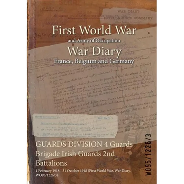 GUARDS DIVISION 4 Guards Brigade Irish Guards 2nd Battalions: 1 February 1918 - 31 October 1918 (First World War, War Diary, WO95/1226/3)