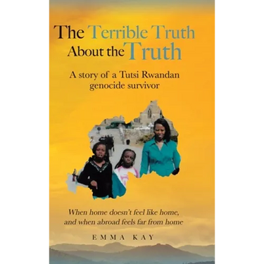 The Terrible Truth about the Truth: A story of a Tutsi Rwandan genocide survivor - When home doesn't feel like home, and when abroad feels far from ho