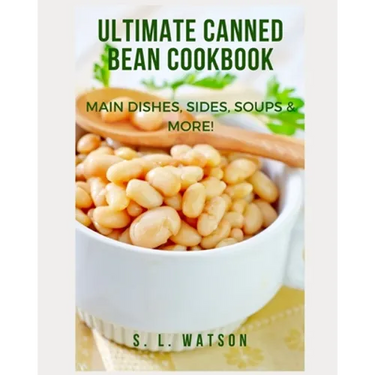 Ultimate Canned Bean Cookbook: Main Dishes, Sides, Soups & More!