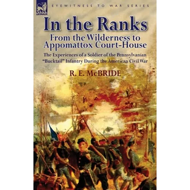 In the Ranks: From the Wilderness to Appomattox Court-House-The Experiences of a Soldier of the Pennsylvanian Bucktail Infantry Du