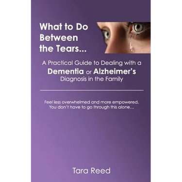 What to Do Between the Tears...: A Practical Guide to Dealing with a Dementia or Alzheimer's Diagnosis in the Family