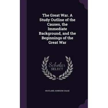 The Great War. A Study Outline of the Causes, the Immediate Background, and the Beginnings of the Great War