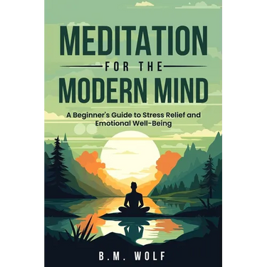 Meditation for the Modern Mind: A Beginner's Guide to Stress Relief and Emotional Well-Being: A: A Beginner's Guide to Stress Relief and Emotional Wel
