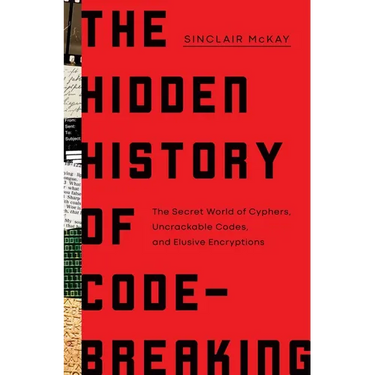 The Hidden History of Code-Breaking: The Secret World of Cyphers, Uncrackable Codes, and Elusive Encryptions