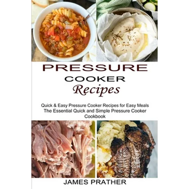Pressure Cooker Recipes: Quick & Easy Pressure Cooker Recipes for Easy Meals (The Essential Quick and Simple Pressure Cooker Cookbook)