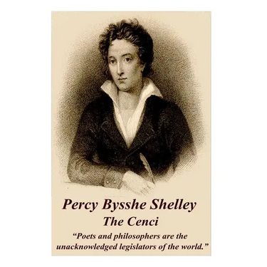 Percy Bysshe Shelley - The Cenci: "Poets and philosophers are the unacknowledged legislators of the world."