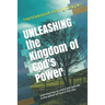 Unleashing the Kingdom of God's Power: Learning how to wield and operate in the power of God in this day