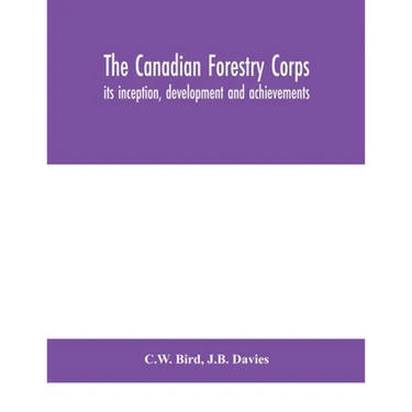 The Canadian Forestry Corps; Its Inception, Development And Achievements
