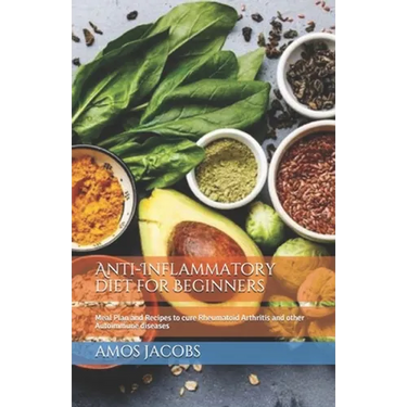 Anti-Inflammatory diet for Beginners: Meal Plan and Recipes to cure Rheumatoid Arthritis and other Autoimmune diseases