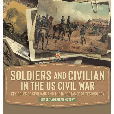 Soldiers and Civilians in the US Civil War Key Roles of Civilians and the Importance of Technology Grade 7 American History