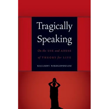 Tragically Speaking: On the Use and Abuse of Theory for Life