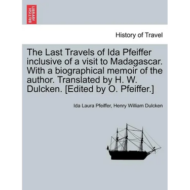 The Last Travels of Ida Pfeiffer Inclusive of a Visit to Madagascar. with a Biographical Memoir of the Author. Translated by H. W. Dulcken. [Edited by