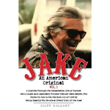 Jake: An American Original. Volume 1.: The Life of the Legendary Biker, Bodybuilder, and Hell's Angel