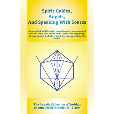 Spirit Guides, Angels, and Speaking With Source: A channelled guide to begin expanding your connection and ability to speak with, and channel, those o