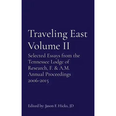Traveling East Volume II: Selected Essays from the Tennessee Lodge of Research, F. & A.M. Annual Proceedings 2006-2015