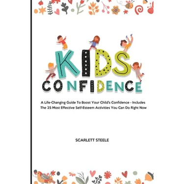 Kids Confidence: A Life-Changing Guide to Boost Your Child's Confidence - Includes The 25 Most Effective Self-Esteem Activities You Can Do Right Now