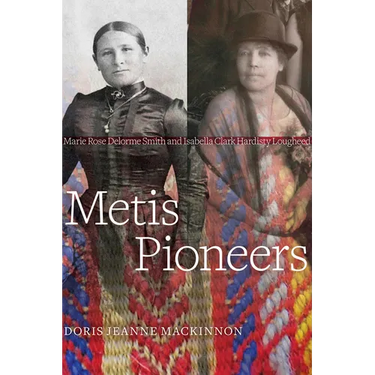 Metis Pioneers: Marie Rose Delorme Smith and Isabella Clark Hardisty Lougheed