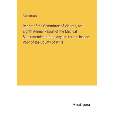 Report of the Committee of Visitors, and Eighth Annual Report of the Medical Superintendent of the Asylum for the Insane Poor of the County of Wilts