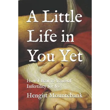 A Little Life in You Yet: How I Beat 10 Years of Infertility for $20