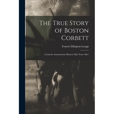 The True Story of Boston Corbett: a Lincoln Assassination Mystery Fifty Years After