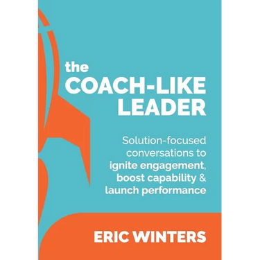 The Coach-like Leader: Solution-focused conversations to ignite engagement, boost capability & launch performance