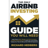 The Only Airbnb Investing Guide You Will Need: Learn How to Start, Manage, and Fully Automate a Profitable Airbnb Business to Quit Your Job and Stop T