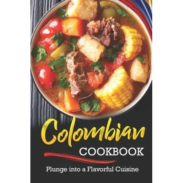 Colombian Cookbook: Plunge into a Flavorful Cuisine