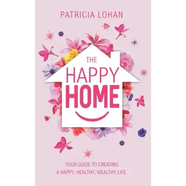The Happy Home: Your Guide to Creating a Happy, Healthy, Wealthy Life