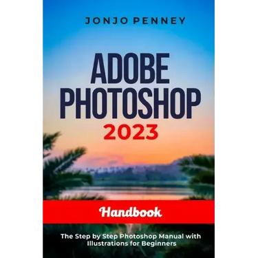 Adobe Photoshop 2023 Handbook: The Step by Step Photoshop Manual with Illustrations for Beginners