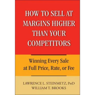 How to Sell at Margins Higher Than Your Competitors: Winning Every Sale at Full Price, Rate, or Fee