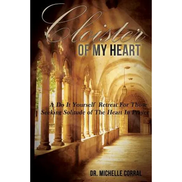 Cloister of My Heart: A Do It Yourself Retreat For Those Seeking Solitude of The Heart In Prayer