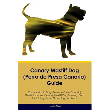 Canary Mastiff Dog (Perro de Presa Canario) Guide Canary Mastiff Dog Guide Includes: Canary Mastiff Dog Training, Diet, Socializing, Care, Grooming, a