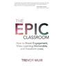 The Epic Classroom: How to Boost Engagement, Make Learning Memorable, and Transform Lives