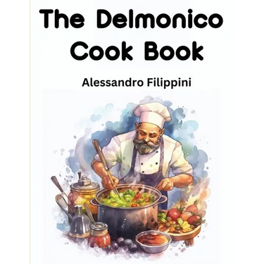 The Delmonico Cook Book: How To Buy Food, How To Cook It, And How To Serve It - A Thousand Recipes